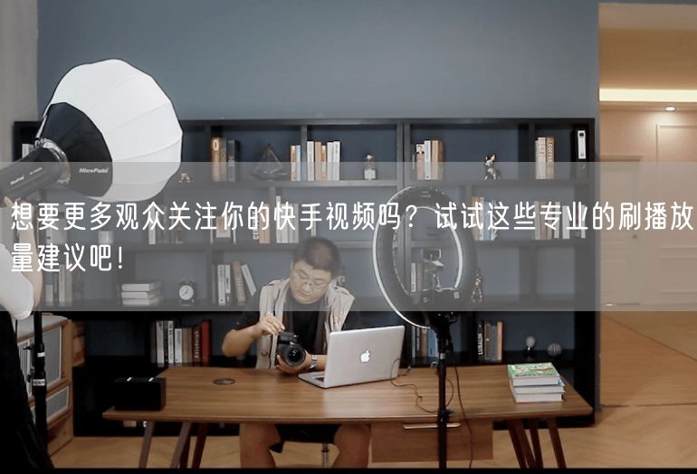 想要更多观众关注你的快手视频吗？试试这些专业的刷播放量建议吧！